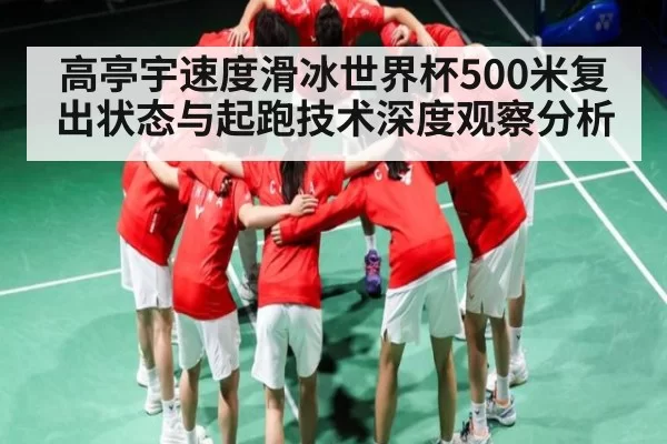 高亭宇速度滑冰世界杯500米复出状态与起跑技术深度观察分析