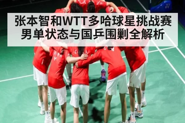 张本智和WTT多哈球星挑战赛男单状态与国乒围剿全解析